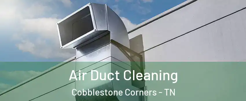 Air Duct Cleaning Cobblestone Corners - TN