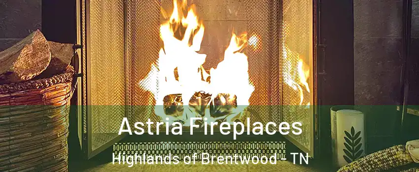 Astria Fireplaces Highlands of Brentwood - TN