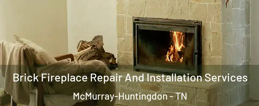 Brick Fireplace Repair And Installation Services McMurray-Huntingdon - TN