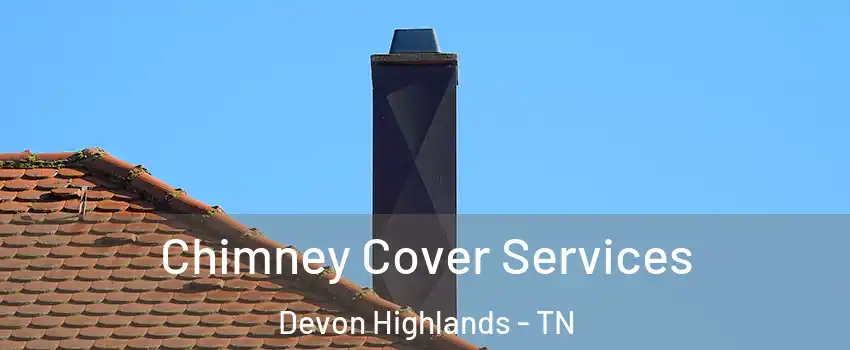Chimney Cover Services Devon Highlands - TN