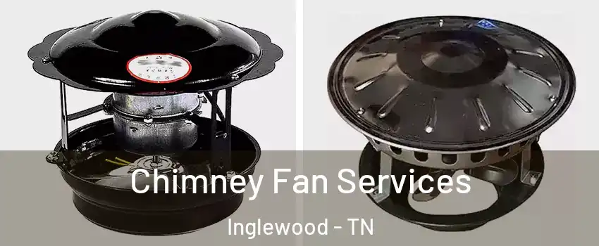 Chimney Fan Services Inglewood - TN