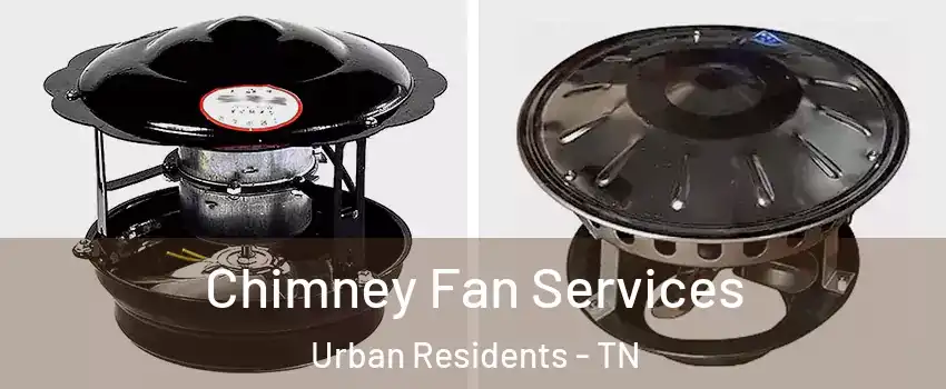 Chimney Fan Services Urban Residents - TN