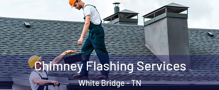 Chimney Flashing Services White Bridge - TN