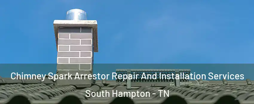 Chimney Spark Arrestor Repair And Installation Services South Hampton - TN