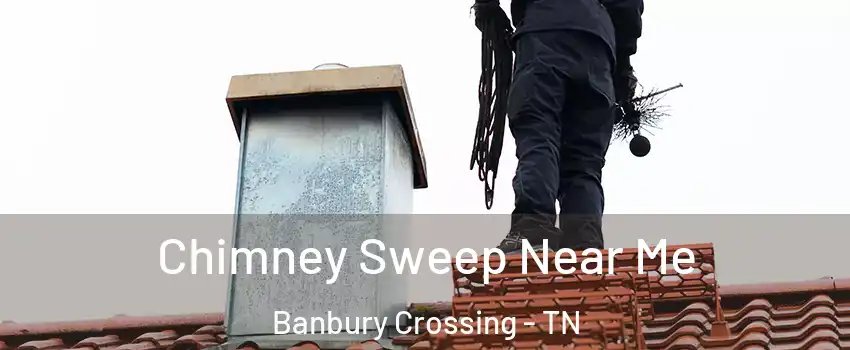 Chimney Sweep Near Me Banbury Crossing - TN