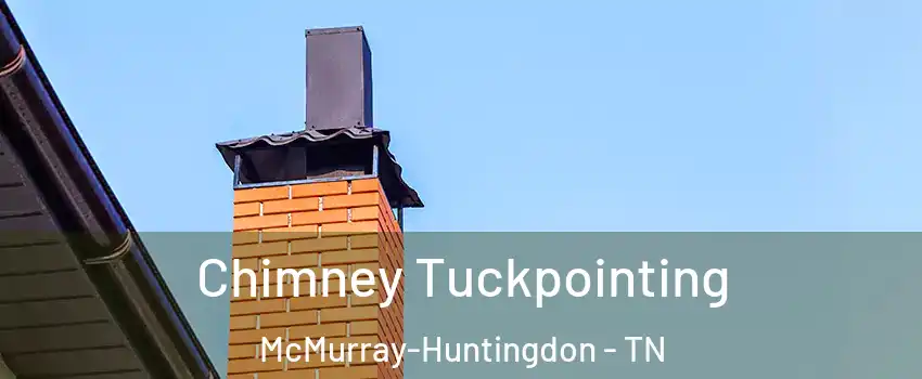 Chimney Tuckpointing McMurray-Huntingdon - TN