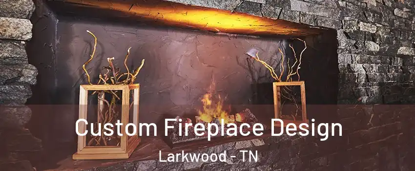Custom Fireplace Design Larkwood - TN