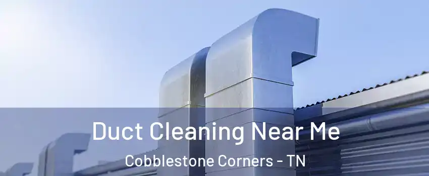 Duct Cleaning Near Me Cobblestone Corners - TN