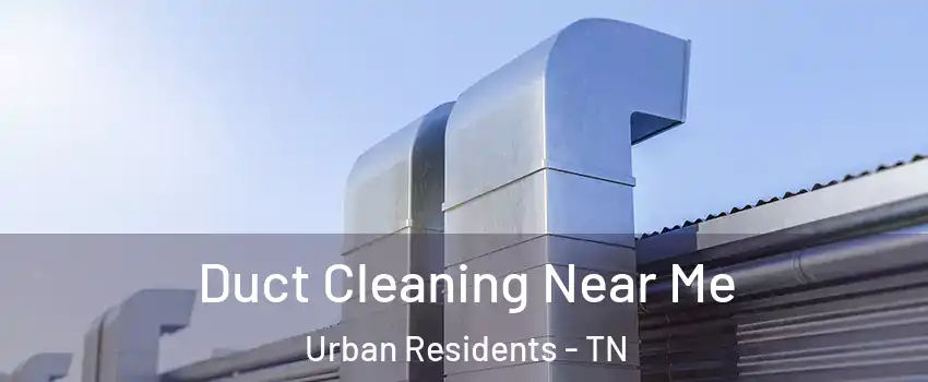 Duct Cleaning Near Me Urban Residents - TN