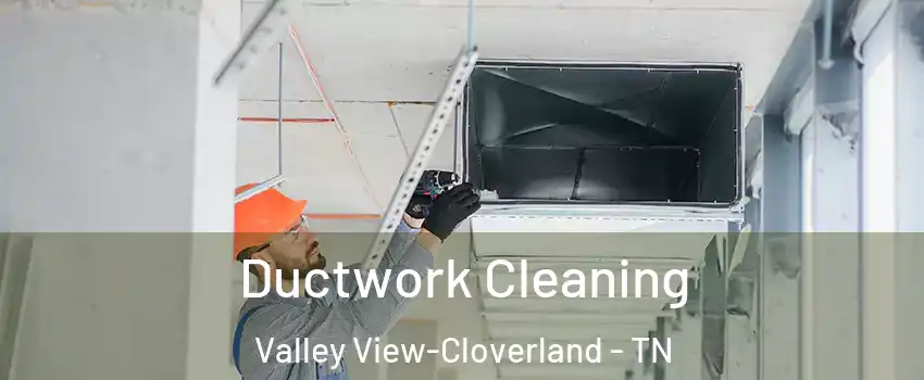 Ductwork Cleaning Valley View-Cloverland - TN