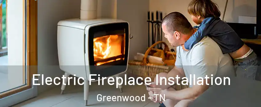 Electric Fireplace Installation Greenwood - TN