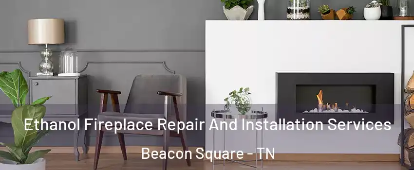 Ethanol Fireplace Repair And Installation Services Beacon Square - TN