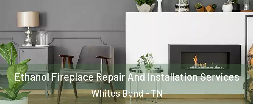 Ethanol Fireplace Repair And Installation Services Whites Bend - TN