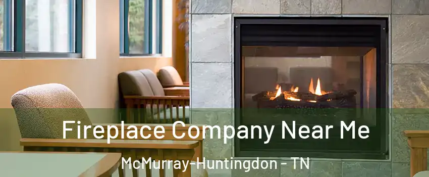 Fireplace Company Near Me McMurray-Huntingdon - TN