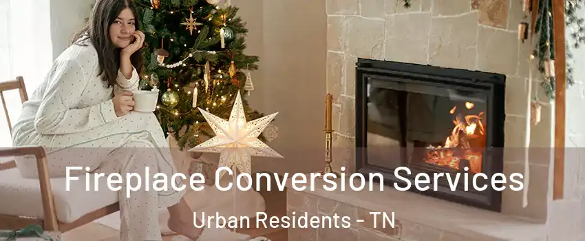 Fireplace Conversion Services Urban Residents - TN