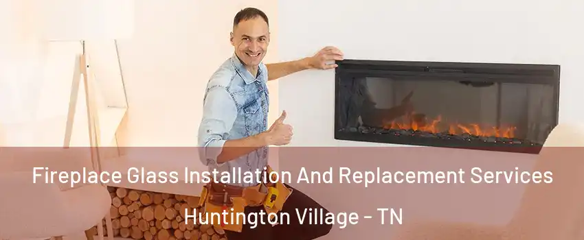 Fireplace Glass Installation And Replacement Services Huntington Village - TN