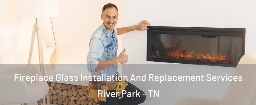 Fireplace Glass Installation And Replacement Services River Park - TN