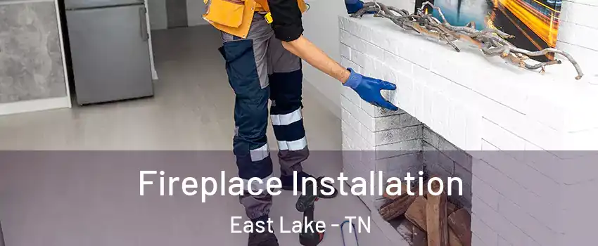 Fireplace Installation East Lake - TN