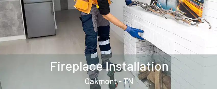 Fireplace Installation Oakmont - TN
