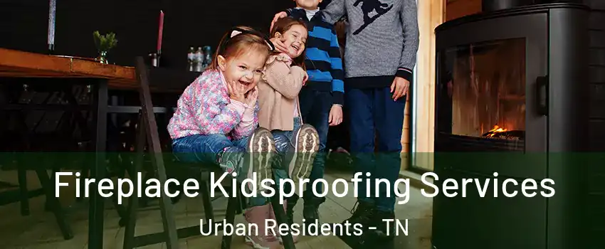 Fireplace Kidsproofing Services Urban Residents - TN
