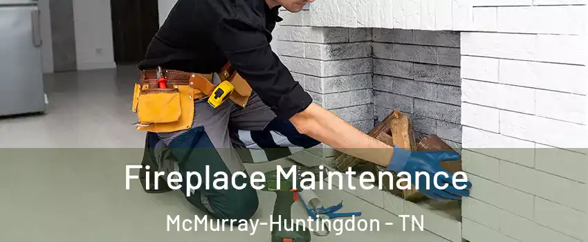 Fireplace Maintenance McMurray-Huntingdon - TN