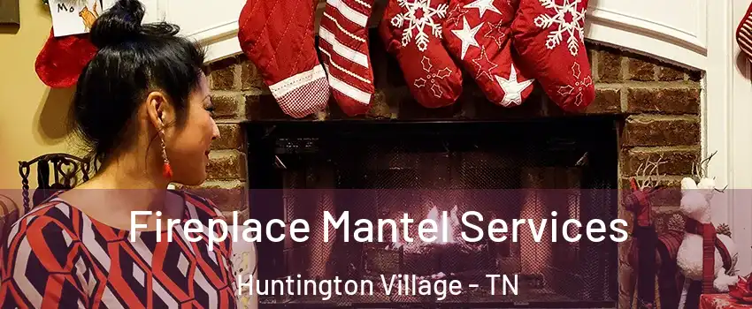 Fireplace Mantel Services Huntington Village - TN