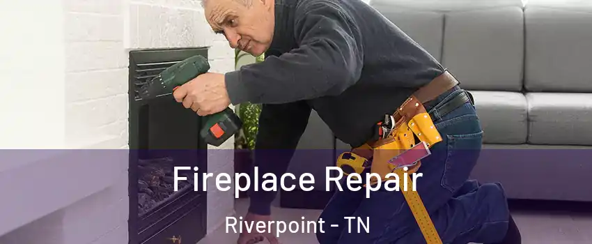 Fireplace Repair Riverpoint - TN