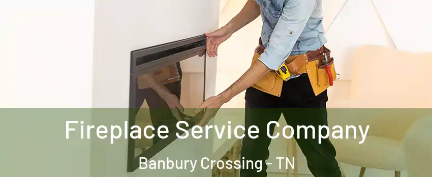 Fireplace Service Company Banbury Crossing - TN