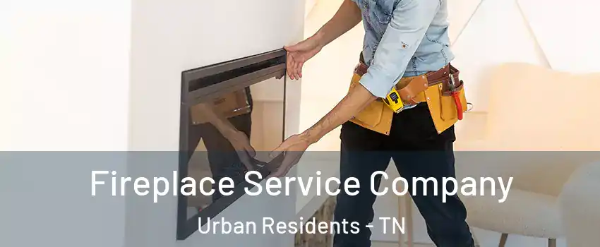 Fireplace Service Company Urban Residents - TN