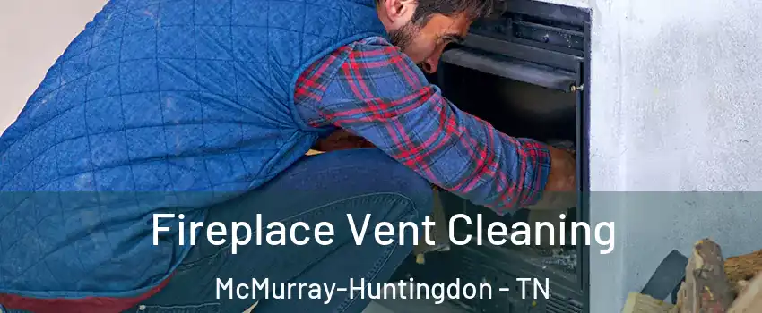 Fireplace Vent Cleaning McMurray-Huntingdon - TN
