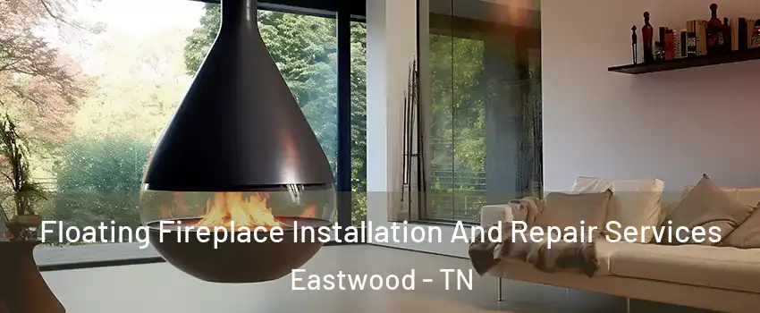 Floating Fireplace Installation And Repair Services Eastwood - TN