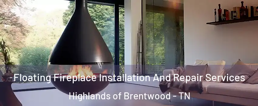 Floating Fireplace Installation And Repair Services Highlands of Brentwood - TN