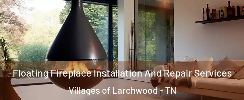 Floating Fireplace Installation And Repair Services Villages of Larchwood - TN