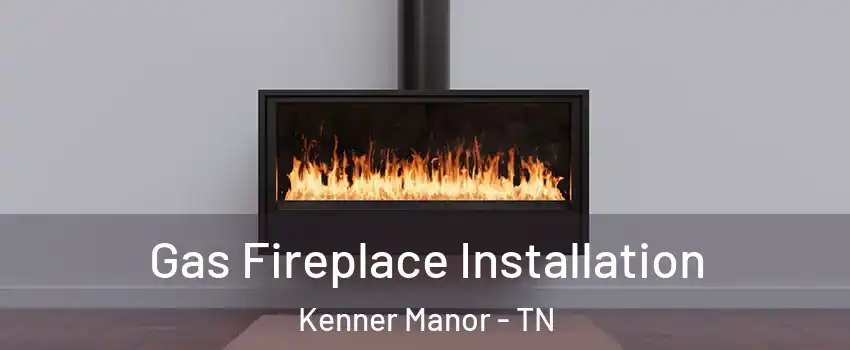 Gas Fireplace Installation Kenner Manor - TN