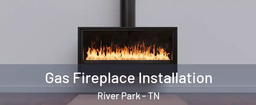 Gas Fireplace Installation River Park - TN
