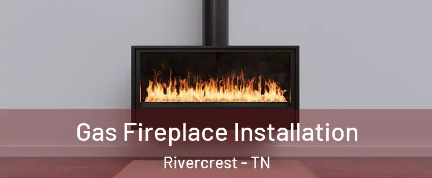 Gas Fireplace Installation Rivercrest - TN
