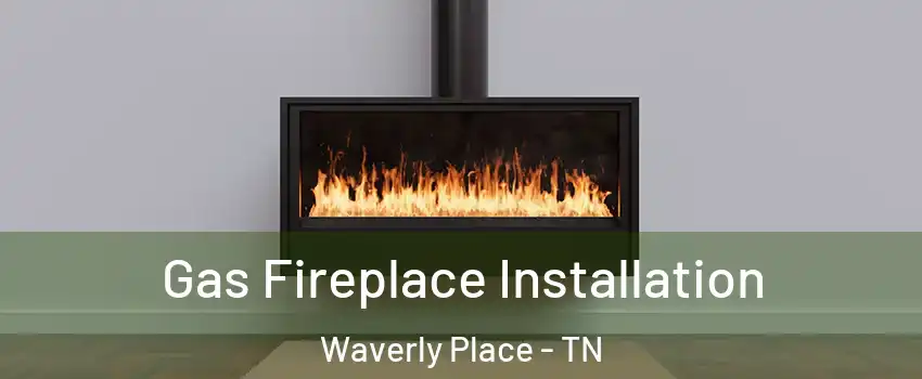 Gas Fireplace Installation Waverly Place - TN