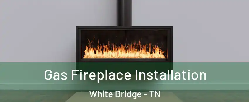 Gas Fireplace Installation White Bridge - TN