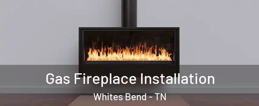 Gas Fireplace Installation Whites Bend - TN