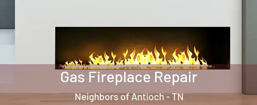 Gas Fireplace Repair Neighbors of Antioch - TN
