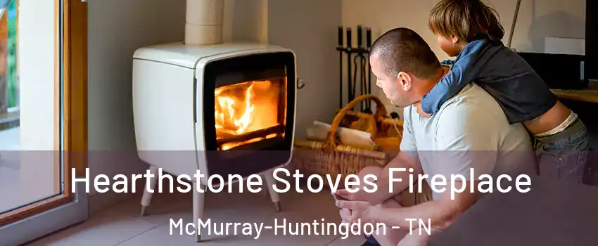 Hearthstone Stoves Fireplace McMurray-Huntingdon - TN