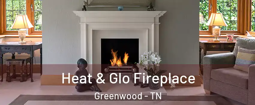 Heat & Glo Fireplace Greenwood - TN