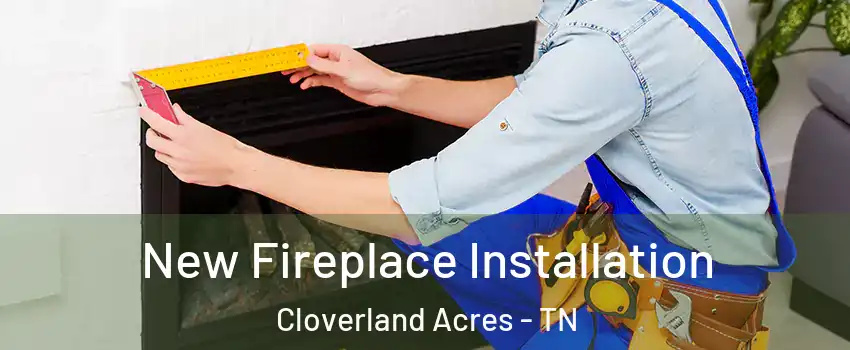 New Fireplace Installation Cloverland Acres - TN