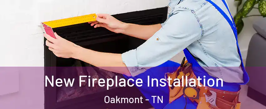 New Fireplace Installation Oakmont - TN