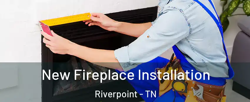 New Fireplace Installation Riverpoint - TN