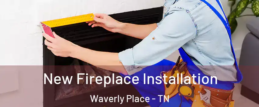 New Fireplace Installation Waverly Place - TN