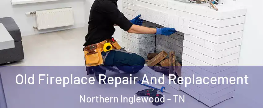Old Fireplace Repair And Replacement Northern Inglewood - TN