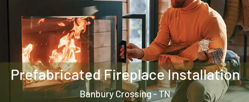 Prefabricated Fireplace Installation Banbury Crossing - TN