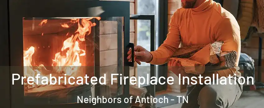 Prefabricated Fireplace Installation Neighbors of Antioch - TN