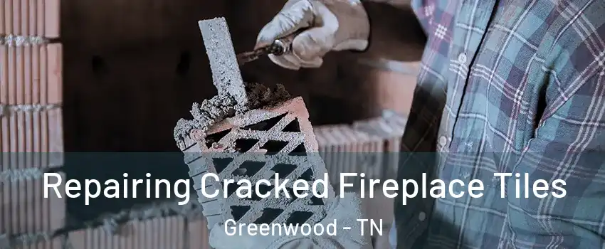 Repairing Cracked Fireplace Tiles Greenwood - TN